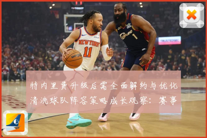 特内里费升级后需全面解约与优化清洗球队阵容策略成长观察：赛事焦点深度解读与最新形势分析