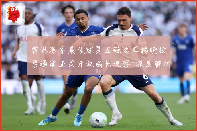 雷恩赛季最佳球员五强名单揭晓投票通道正式开放成长观察-深度解析