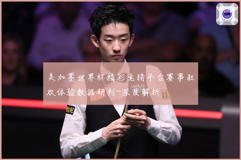美加墨世界杯精彩竞猜平台赛事狂欢体验数据研判-深度解析