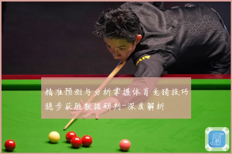 精准预测与分析掌握体育竞猜技巧稳步获胜数据研判-深度解析