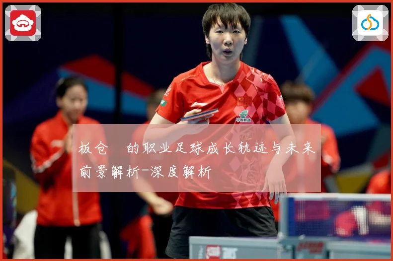 板仓滉的职业足球成长轨迹与未来前景解析-深度解析