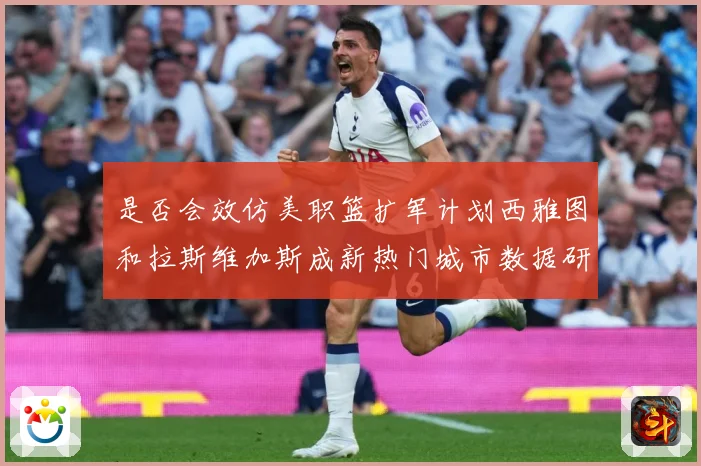 是否会效仿美职篮扩军计划西雅图和拉斯维加斯成新热门城市数据研判-深度解析