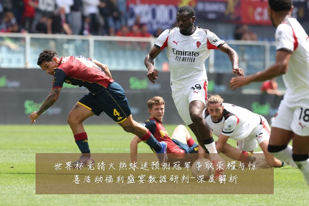 世界杯竞猜火热球迷预测冠军争取荣耀与惊喜活动福利盛宴数据研判-深度解析