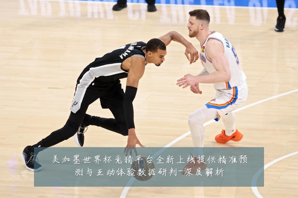 美加墨世界杯竞猜平台全新上线提供精准预测与互动体验数据研判-深度解析