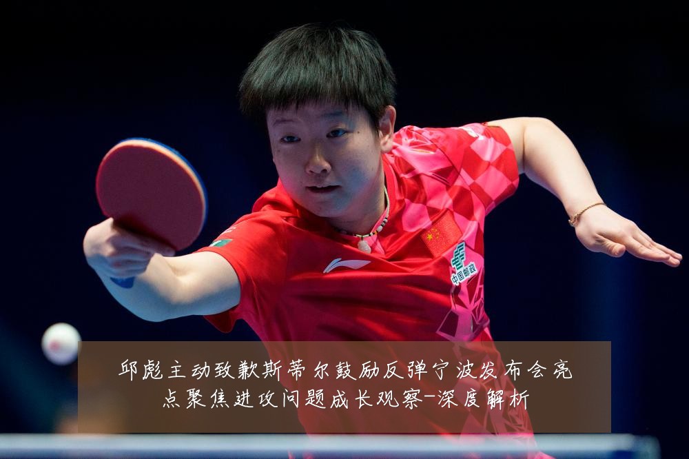 邱彪主动致歉斯蒂尔鼓励反弹宁波发布会亮点聚焦进攻问题成长观察-深度解析