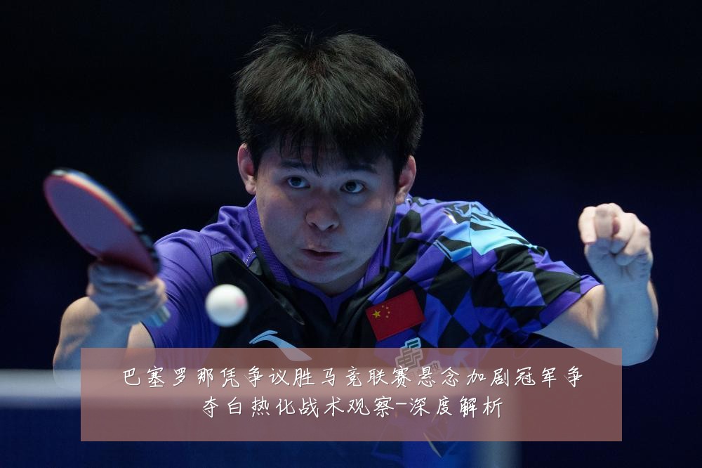 巴塞罗那凭争议胜马竞联赛悬念加剧冠军争夺白热化战术观察-深度解析