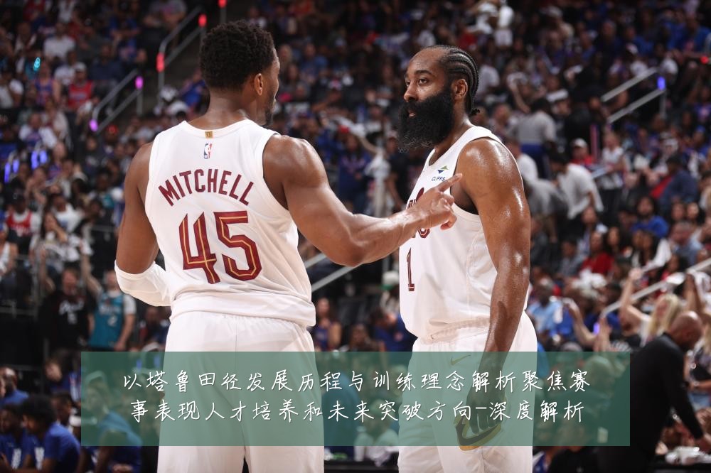 以塔鲁田径发展历程与训练理念解析聚焦赛事表现人才培养和未来突破方向-深度解析